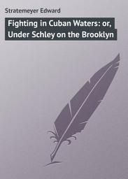 Icon image Fighting in Cuban Waters: or, Under Schley on the Brooklyn