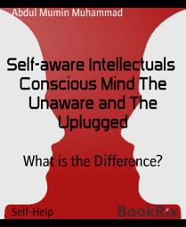 Icon image Self-aware Intellectuals Conscious Mind The Unaware and The Uplugged: What is the Difference?