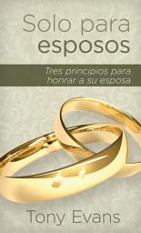 Icon image Solo Para Esposos: Tres Principios Para Honrar a Su Esposa