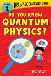 Icon image Brainy Science Readers: Do You Know Quantum Physics?: Level 1 Beginner Reader