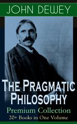 Icon image The Pragmatic Philosophy of John Dewey – Premium Collection: 20+ Books in One Volume: Critical Expositions on the Nature of Truth, Ethics & Morality by the Renowned Philosopher, Psychologist & Educational Reformer of 20th Century