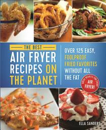 Icon image The Best Air Fryer Recipes on the Planet: Over 125 Easy, Foolproof Fried Favorites Without All the Fat