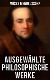 Icon image Ausgewählte philosophische Werke von Moses Mendelssohn: Phädon oder über die Unsterblichkeit der Seele + Philosophische Gespräche + Über die Frage: was heißt aufklären? + Morgenstunden oder Vorlesungen über das Daseyn Gottes und mehr