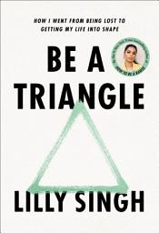 Icon image Be a Triangle: How I Went from Being Lost to Getting My Life into Shape