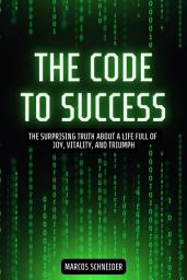 Icon image The Code to Success: The surprising truth about a life full of joy, vitality, and triumph.