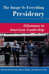 Icon image The Image Is Everything Presidency: Dilemmas In American Leadership