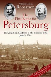 Icon image The First Battle for Petersburg: The Attack and Defense of the Cockade City, June 9, 1864