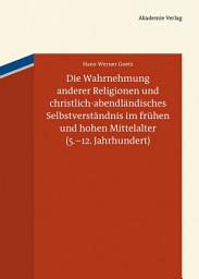 Icon image Die Wahrnehmung anderer Religionen und christlich-abendländisches Selbstverständnis im frühen und hohen Mittelalter (5.-12. Jahrhundert)