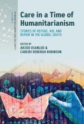 Icon image Care in a Time of Humanitarianism: Stories of Refuge, Aid, and Repair in the Global South