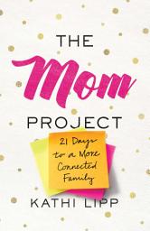 Icon image The Mom Project: 21 Days to a More Connected Family