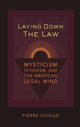 Icon image Laying Down the Law: Mysticism, Fetishism, and the American Legal Mind
