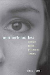 Icon image Motherhood Lost: A Feminist Account of Pregnancy Loss in America