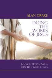 Icon image Doing the Works of Jesus: Book 1: Becoming a Disciple Who Loves