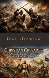 Icon image THE CHRISTIAN CRUSADES: A Defensive Response to Centuries of Islamic Jihad and Conquest