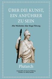 Icon image Plutarch: Über die Kunst, ein Anführer zu sein: Alte Weisheiten über kluge Führung