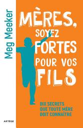 Icon image Mères, soyez fortes pour vos fils: Dix secrets que toute mère doit connaître