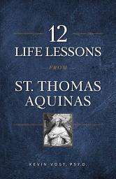 Icon image 12 Life Lessons from St. Thomas Aquinas: Timeless Spiritual Wisdom for Our Turbulent Times
