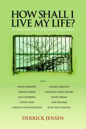 Icon image How Shall I Live My Life?: On Liberating the Earth from Civilization