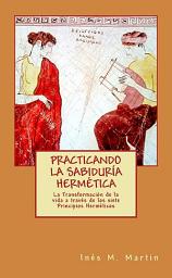 Icon image Practicando la Sabiduría Hermética: La transformación de la vida a través de los siete principios herméticos
