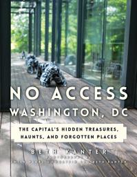 Icon image No Access Washington, DC: The Capital's Hidden Treasures, Haunts, and Forgotten Places