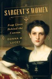 Icon image Sargent's Women: Four Lives Behind the Canvas