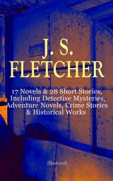 Icon image J. S. FLETCHER: 17 Novels & 28 Short Stories, Including Detective Mysteries, Adventure Novels, Crime Stories & Historical Works (Illustrated): The Middle Temple Murder, Dead Men's Money, The Paradise Mystery, The Borough Treasurer, The Root of All Evil, Ravensdene Court, In the Days of Drake, Stories of a Yorkshire Farmer, Mistress Spitfire…