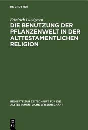 Icon image Die Benutzung der Pflanzenwelt in der alttestamentlichen Religion: Eine Studie