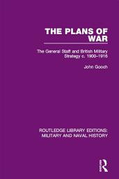 Icon image The Plans of War: The General Staff and British Military Strategy c. 1900-1916