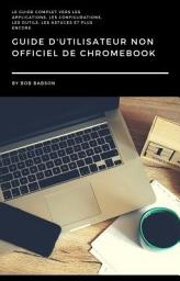 Icon image Guide D'utilisateur non Officiel de Chromebook: Le guide complet vers les applications, les configurations, les outils, les astuces et plus encore