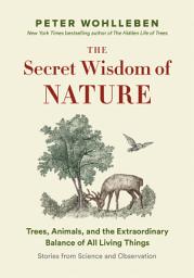 Icon image The Secret Wisdom of Nature: Trees, Animals, and the Extraordinary Balance of All Living Things -— Stories from Science and Observation