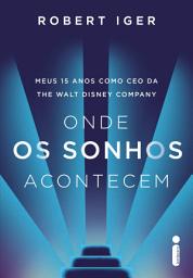 Icon image Onde os sonhos acontecem: Meus 15 anos como CEO da The Walt Disney Company