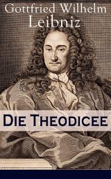 Icon image Die Theodicee: Abhandlungen über die Theodizee von der Güte Gottes, der Freiheit des Menschen und dem Ursprung des Bösen