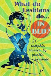 Icon image What Do Lesbians Do In Bed?: 21 Sapphic Stories
