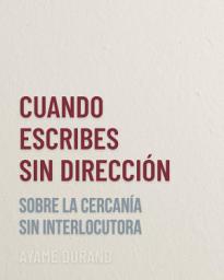 Icon image CUANDO ESCRIBES SIN DIRECCIÓN: Sobre la cercanía sin interlocutora