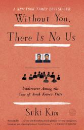 Icon image Without You, There Is No Us: Undercover Among the Sons of North Korea's Elite