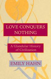 Icon image Love Conquers Nothing: A Glandular History of Civilization