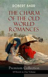 Icon image THE CHARM OF THE OLD WORLD ROMANCES – Premium Collection: 10 Novels in One Volume: One Day's Courtship, A Woman Intervenes, Lady Eleanor, The O'Ruddy, The Measure of the Rule, Cardillac, A Chicago Princess, Over the Border, The Victors & Tekla