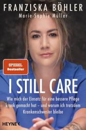 Icon image I still care: Wie mich der Einsatz für eine bessere Pflege krank gemacht hat – und warum ich trotzdem Krankenschwester bleibe