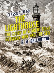 Icon image The Lighthouse The Story of a Great Fight Between Man and the Sea