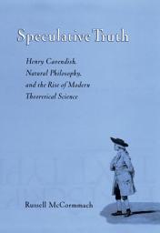 Icon image Speculative Truth: Henry Cavendish, Natural Philosophy, and the Rise of Modern Theoretical Science