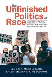 Icon image The Unfinished Politics of Race: Histories of Political Participation, Migration, and Multiculturalism