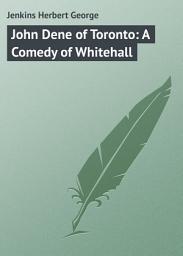 Icon image John Dene of Toronto: A Comedy of Whitehall