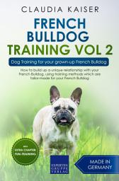 Icon image French Bulldog Training Vol 2: Dog Training for your Grown-up French Bulldog