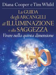 Icon image La Guida degli Arcangeli all'Illuminazione e alla Saggezza: Vivere nella 5^ dimensione