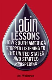 Icon image Latin Lessons: How South America Stopped Listening to the United States and Started Prospering