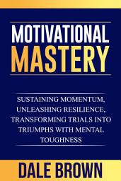 Icon image Motivational Mastery: Sustaining Momentum, Unleashing Resilience, Transforming Trials into Triumphs with Mental Toughness