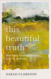 Icon image This Beautiful Truth: How God's Goodness Breaks into Our Darkness