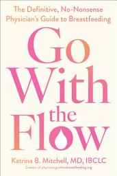 Icon image Go With the Flow: The Definitive, No-Nonsense Physician's Guide to Breastfeeding