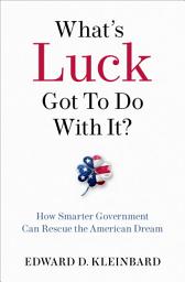 Icon image What's Luck Got to Do with It?: How Smarter Government Can Rescue the American Dream
