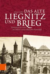 Icon image Das alte Liegnitz und Brieg: Humanistisches Leben im Umkreis zweier schlesischer Piastenhöfe